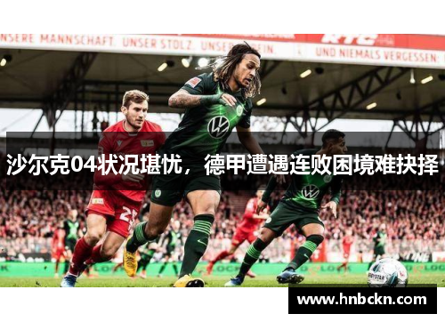 沙尔克04状况堪忧，德甲遭遇连败困境难抉择