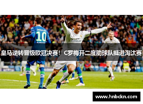 皇马逆转晋级欧冠决赛！C罗梅开二度助球队挺进淘汰赛