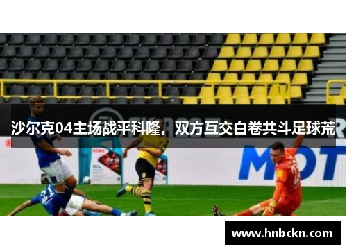 沙尔克04主场战平科隆，双方互交白卷共斗足球荒