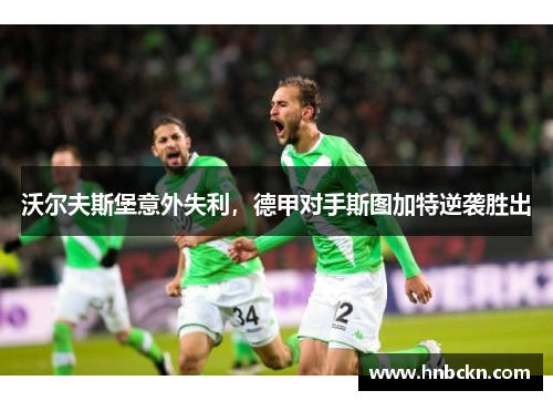 沃尔夫斯堡意外失利，德甲对手斯图加特逆袭胜出