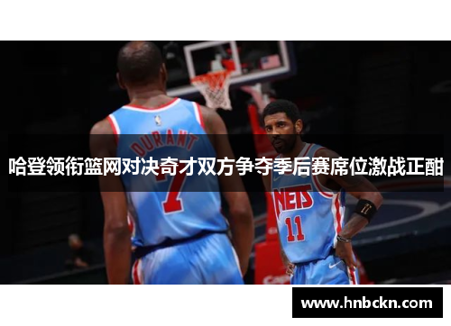 哈登领衔篮网对决奇才双方争夺季后赛席位激战正酣