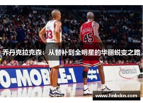 乔丹克拉克森：从替补到全明星的华丽蜕变之路