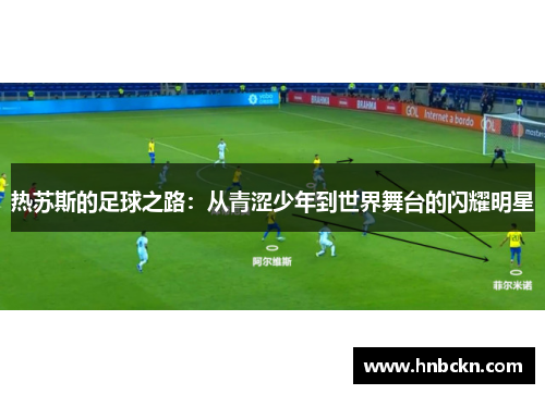 热苏斯的足球之路：从青涩少年到世界舞台的闪耀明星