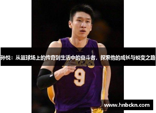 孙悦：从篮球场上的传奇到生活中的奋斗者，探索他的成长与蜕变之路
