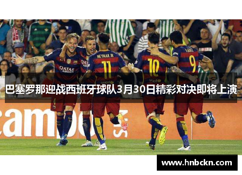 巴塞罗那迎战西班牙球队3月30日精彩对决即将上演