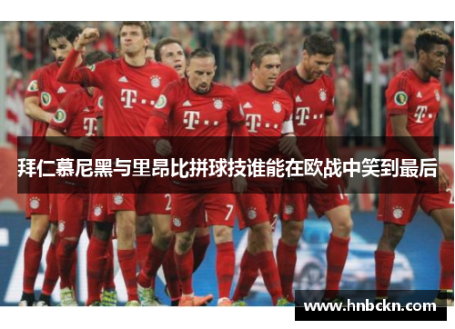 拜仁慕尼黑与里昂比拼球技谁能在欧战中笑到最后
