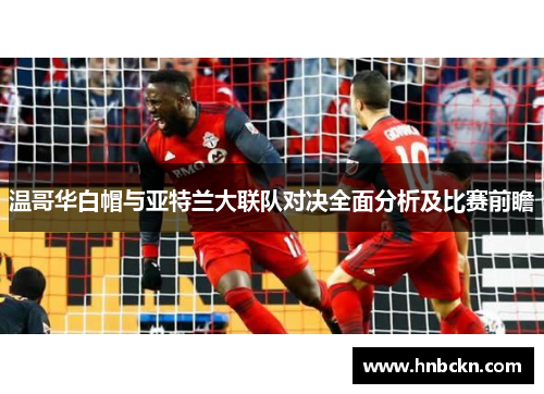 温哥华白帽与亚特兰大联队对决全面分析及比赛前瞻