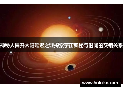 神秘人揭开太阳延迟之谜探索宇宙奥秘与时间的交错关系