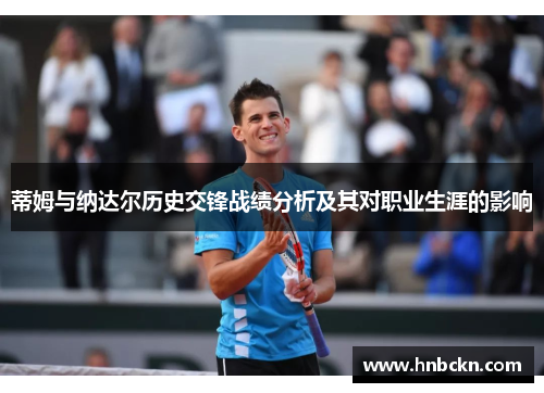 蒂姆与纳达尔历史交锋战绩分析及其对职业生涯的影响